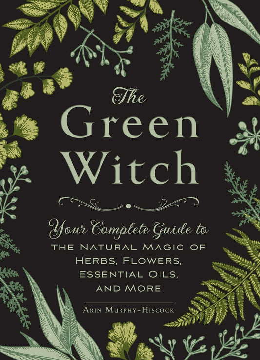 The Green Witch: Your Complete Guide to the Natural Magic of Herbs, Flowers, Essential Oils, and More (Hardcover)